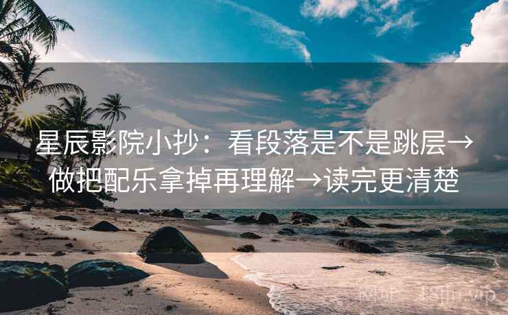 星辰影院小抄：看段落是不是跳层→做把配乐拿掉再理解→读完更清楚