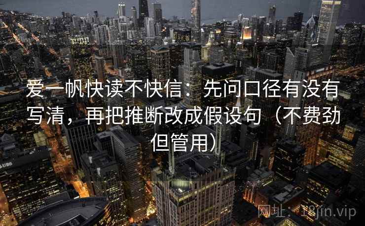 爱一帆快读不快信:先问口径有没有写清,再把推断改成假设句(不费劲但管用) 第2张 爱一帆快读不快信:先问口径有没有写清,再把推断改成假设句(不费劲但管用) 第2张