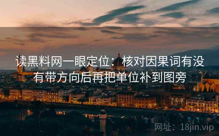 读黑料网一眼定位:核对因果词有没有带方向后再把单位补到图旁 第2张 读黑料网一眼定位:核对因果词有没有带方向后再把单位补到图旁 第2张