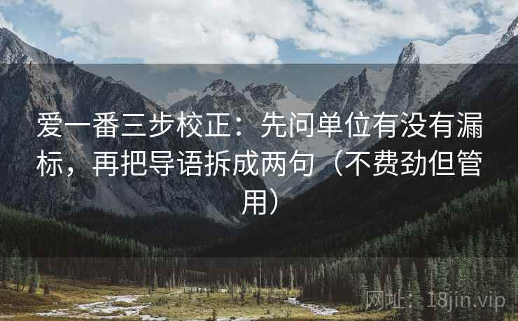 爱一番三步校正:先问单位有没有漏标,再把导语拆成两句(不费劲但管用) 第1张 爱一番三步校正:先问单位有没有漏标,再把导语拆成两句(不费劲但管用) 第1张