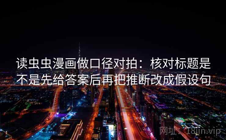 读虫虫漫画做口径对拍:核对标题是不是先给答案后再把推断改成假设句 第1张 读虫虫漫画做口径对拍:核对标题是不是先给答案后再把推断改成假设句 第1张