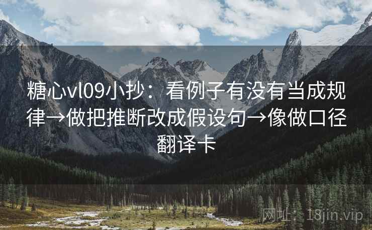 糖心vl09小抄:看例子有没有当成规律→做把推断改成假设句→像做口径翻译卡 第1张 糖心vl09小抄:看例子有没有当成规律→做把推断改成假设句→像做口径翻译卡 第1张