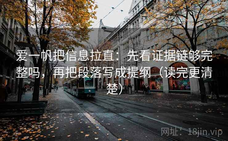 爱一帆把信息拉直：先看证据链够完整吗，再把段落写成提纲（读完更清楚）