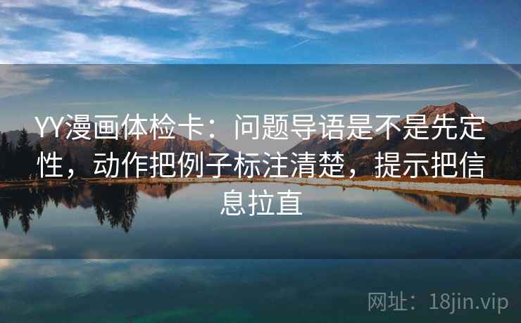 YY漫画体检卡:问题导语是不是先定性,动作把例子标注清楚,提示把信息拉直 第2张 YY漫画体检卡:问题导语是不是先定性,动作把例子标注清楚,提示把信息拉直 第2张