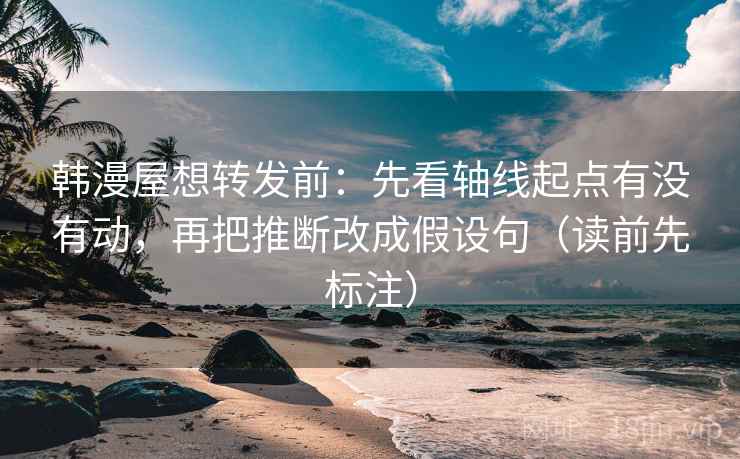 韩漫屋想转发前:先看轴线起点有没有动,再把推断改成假设句(读前先标注) 第1张 韩漫屋想转发前:先看轴线起点有没有动,再把推断改成假设句(读前先标注) 第1张
