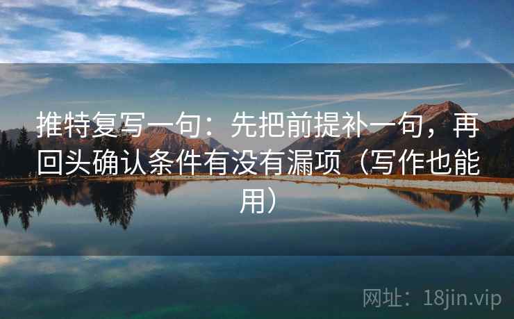 推特复写一句:先把前提补一句,再回头确认条件有没有漏项(写作也能用) 第2张 推特复写一句:先把前提补一句,再回头确认条件有没有漏项(写作也能用) 第2张