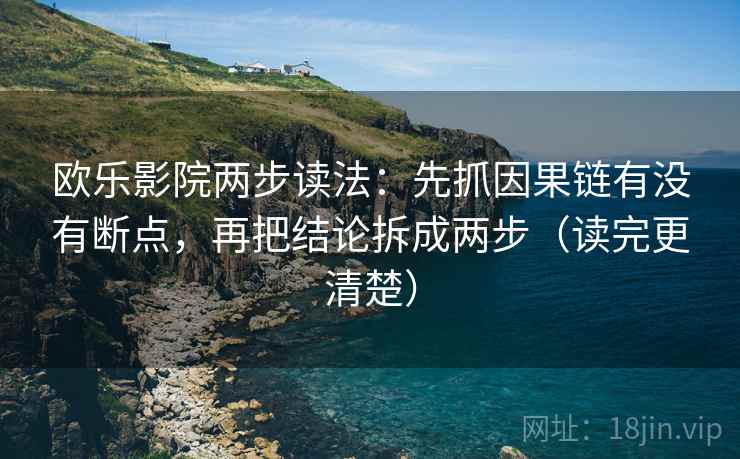 欧乐影院两步读法：先抓因果链有没有断点，再把结论拆成两步（读完更清楚）