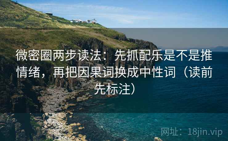微密圈两步读法：先抓配乐是不是推情绪，再把因果词换成中性词（读前先标注）