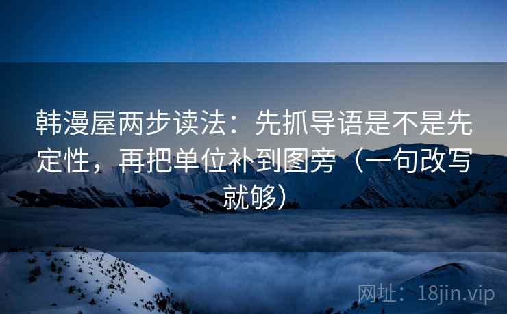 韩漫屋两步读法：先抓导语是不是先定性，再把单位补到图旁（一句改写就够）  第2张