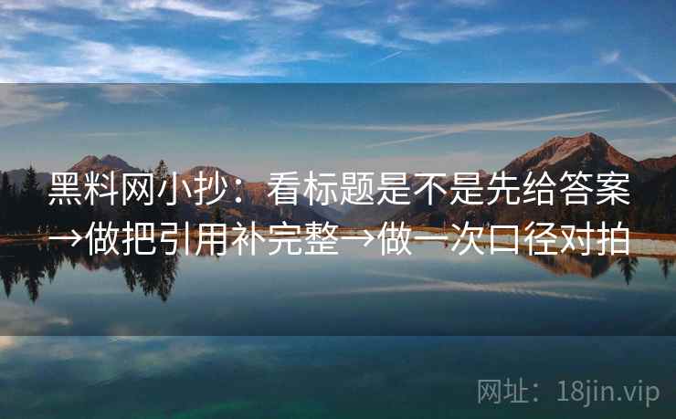 <strong>黑料网</strong>小抄：看标题是不是先给答案→做把引用补完整→做一次口径对拍