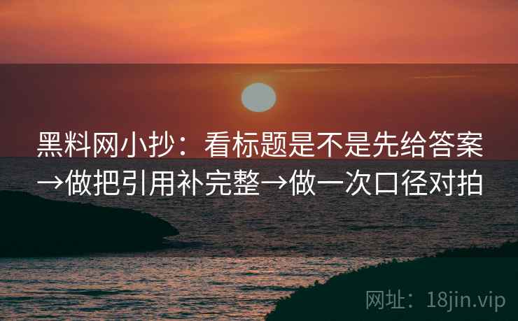 黑料网小抄：看标题是不是先给答案→做把引用补完整→做一次口径对拍  第2张