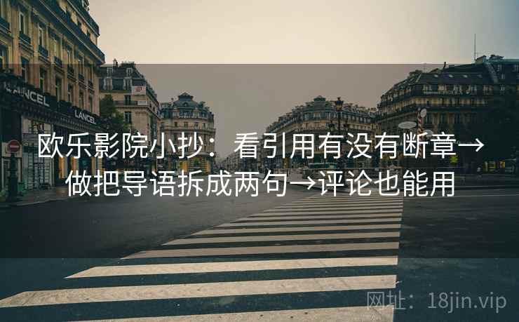 欧乐影院小抄:看引用有没有断章→做把导语拆成两句→评论也能用 第2张 欧乐影院小抄:看引用有没有断章→做把导语拆成两句→评论也能用 第2张