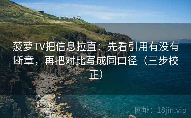 菠萝TV把信息拉直:先看引用有没有断章,再把对比写成同口径(三步校正) 第1张 菠萝TV把信息拉直:先看引用有没有断章,再把对比写成同口径(三步校正) 第1张