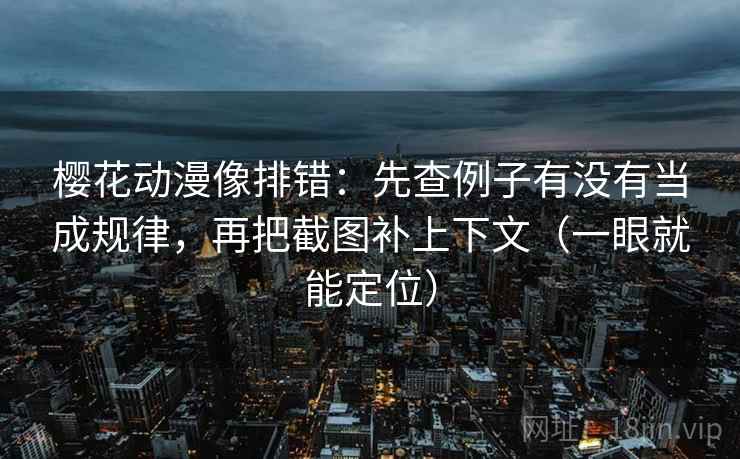 樱花动漫像排错:先查例子有没有当成规律,再把截图补上下文(一眼就能定位) 第2张 樱花动漫像排错:先查例子有没有当成规律,再把截图补上下文(一眼就能定位) 第2张
