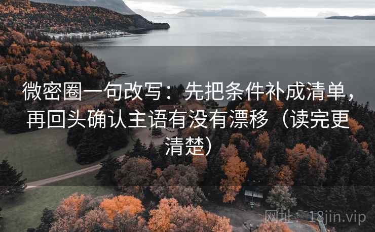 微密圈一句改写:先把条件补成清单,再回头确认主语有没有漂移(读完更清楚) 第1张 微密圈一句改写:先把条件补成清单,再回头确认主语有没有漂移(读完更清楚) 第1张