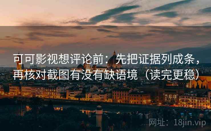 可可影视想评论前:先把证据列成条,再核对截图有没有缺语境(读完更稳) 第1张 可可影视想评论前:先把证据列成条,再核对截图有没有缺语境(读完更稳) 第1张