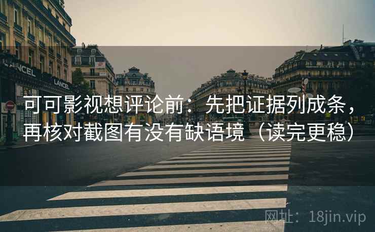 可可影视想评论前:先把证据列成条,再核对截图有没有缺语境(读完更稳) 第2张 可可影视想评论前:先把证据列成条,再核对截图有没有缺语境(读完更稳) 第2张