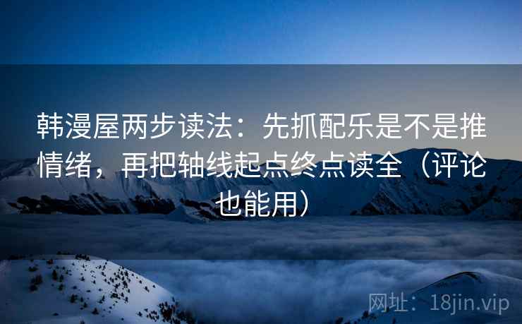韩漫屋两步读法：先抓配乐是不是推情绪，再把轴线起点终点读全（评论也能用）