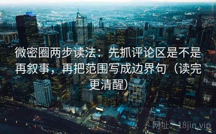 微密圈两步读法:先抓评论区是不是再叙事,再把范围写成边界句(读完更清醒) 第1张 微密圈两步读法:先抓评论区是不是再叙事,再把范围写成边界句(读完更清醒) 第1张