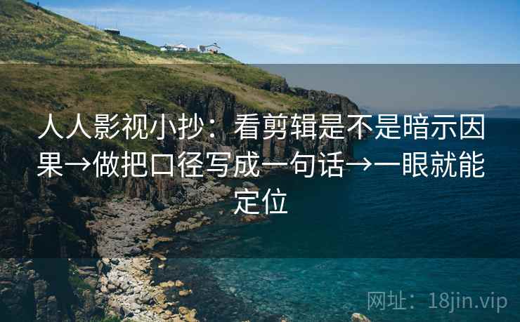 人人影视小抄:看剪辑是不是暗示因果→做把口径写成一句话→一眼就能定位 第1张 人人影视小抄:看剪辑是不是暗示因果→做把口径写成一句话→一眼就能定位 第1张
