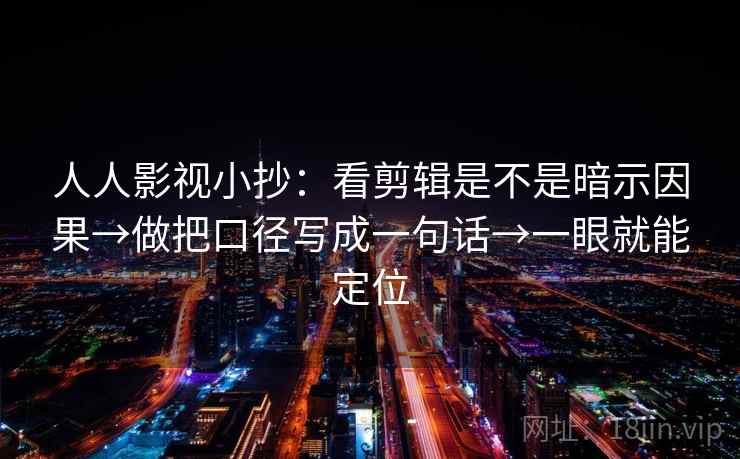 人人影视小抄:看剪辑是不是暗示因果→做把口径写成一句话→一眼就能定位 第2张 人人影视小抄:看剪辑是不是暗示因果→做把口径写成一句话→一眼就能定位 第2张