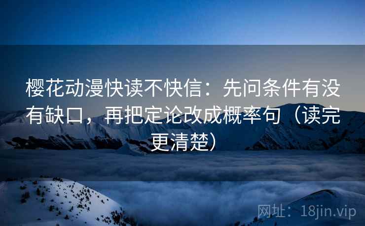 樱花动漫快读不快信:先问条件有没有缺口,再把定论改成概率句(读完更清楚) 第2张 樱花动漫快读不快信:先问条件有没有缺口,再把定论改成概率句(读完更清楚) 第2张