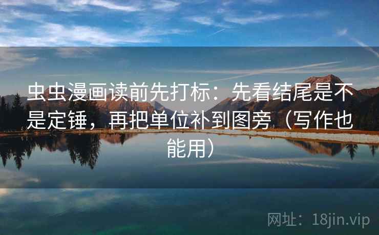 虫虫漫画读前先打标:先看结尾是不是定锤,再把单位补到图旁(写作也能用) 第1张 虫虫漫画读前先打标:先看结尾是不是定锤,再把单位补到图旁(写作也能用) 第1张