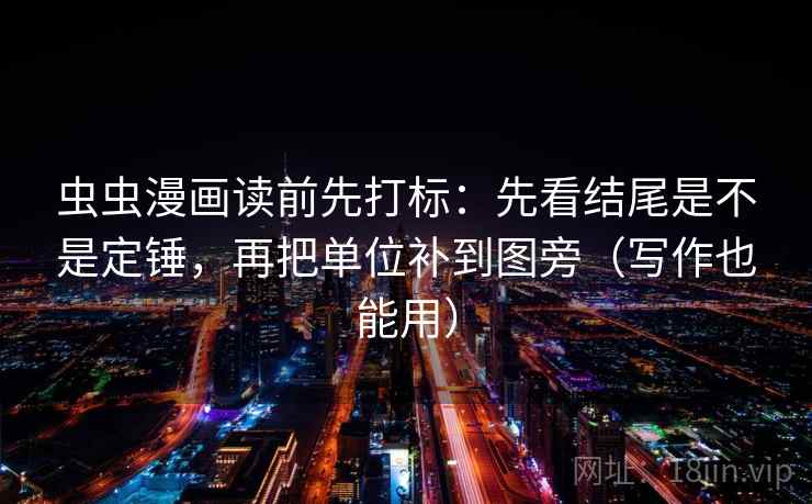 虫虫漫画读前先打标:先看结尾是不是定锤,再把单位补到图旁(写作也能用) 第2张 虫虫漫画读前先打标:先看结尾是不是定锤,再把单位补到图旁(写作也能用) 第2张