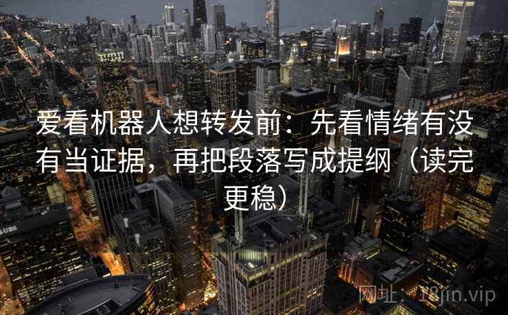 爱看机器人想转发前:先看情绪有没有当证据,再把段落写成提纲(读完更稳) 第1张 爱看机器人想转发前:先看情绪有没有当证据,再把段落写成提纲(读完更稳) 第1张