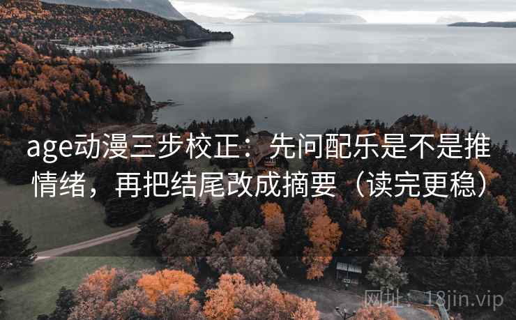 age动漫三步校正:先问配乐是不是推情绪,再把结尾改成摘要(读完更稳) 第1张 age动漫三步校正:先问配乐是不是推情绪,再把结尾改成摘要(读完更稳) 第1张