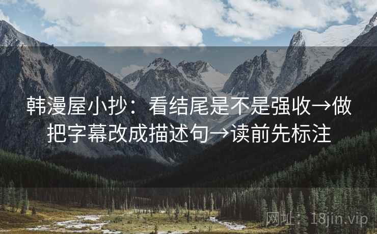 韩漫屋小抄：看结尾是不是强收→做把字幕改成描述句→读前先标注
