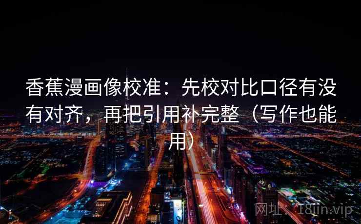 香蕉漫画像校准:先校对比口径有没有对齐,再把引用补完整(写作也能用) 第1张 香蕉漫画像校准:先校对比口径有没有对齐,再把引用补完整(写作也能用) 第1张