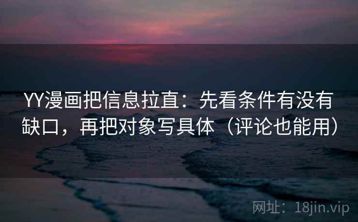 YY漫画把信息拉直：先看条件有没有缺口，再把对象写具体（评论也能用）  第2张