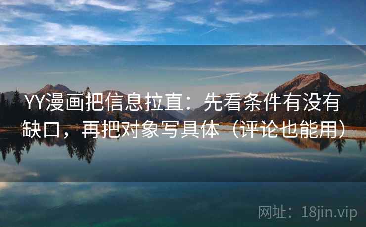 YY漫画把信息拉直：先看条件有没有缺口，再把对象写具体（评论也能用）  第1张