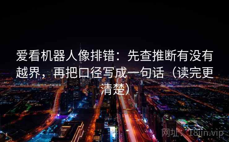 爱看机器人像排错：先查推断有没有越界，再把口径写成一句话（读完更清楚）  第2张